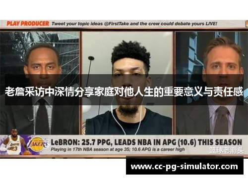 老詹采访中深情分享家庭对他人生的重要意义与责任感