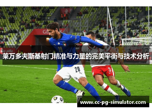 莱万多夫斯基射门精准与力量的完美平衡与技术分析