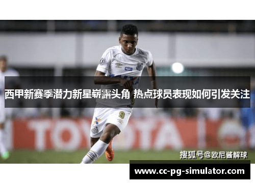 西甲新赛季潜力新星崭露头角 热点球员表现如何引发关注