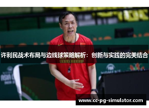 许利民战术布局与边线球策略解析：创新与实践的完美结合