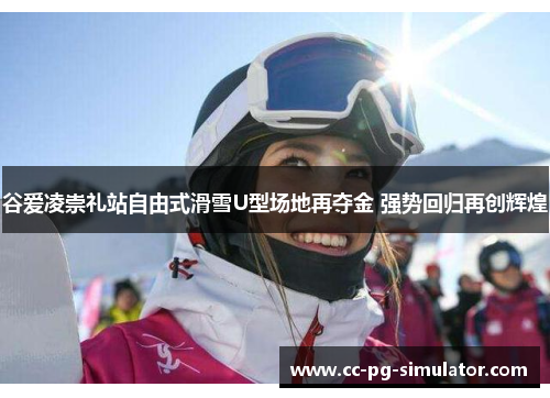 谷爱凌崇礼站自由式滑雪U型场地再夺金 强势回归再创辉煌