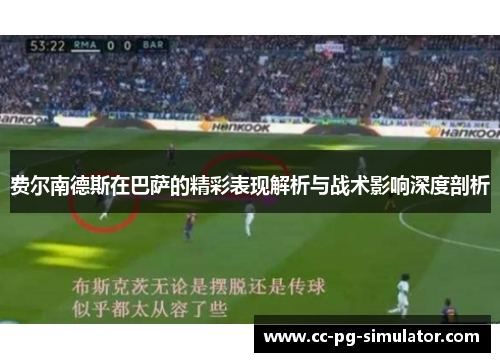 费尔南德斯在巴萨的精彩表现解析与战术影响深度剖析