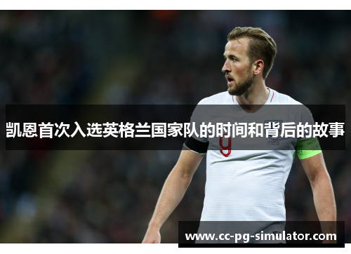 凯恩首次入选英格兰国家队的时间和背后的故事