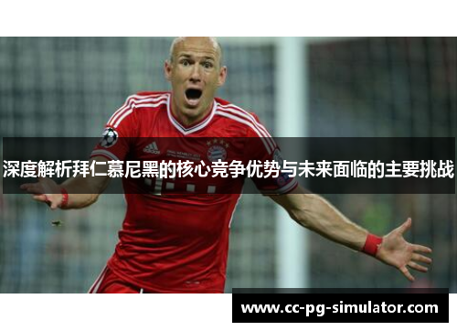 深度解析拜仁慕尼黑的核心竞争优势与未来面临的主要挑战