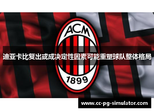 迪亚卡比复出或成决定性因素可能重塑球队整体格局