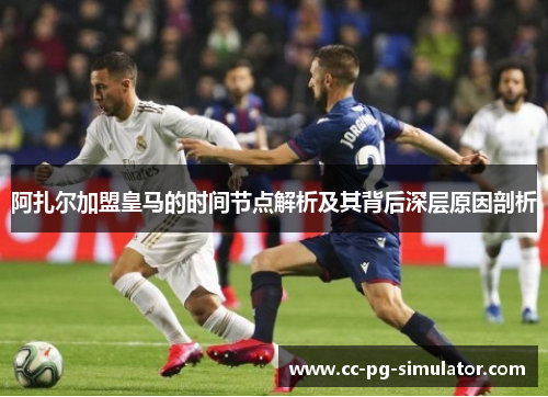 阿扎尔加盟皇马的时间节点解析及其背后深层原因剖析
