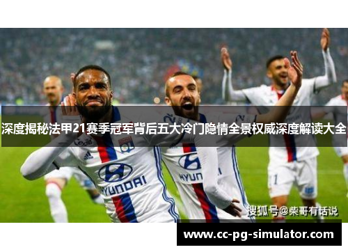 深度揭秘法甲21赛季冠军背后五大冷门隐情全景权威深度解读大全