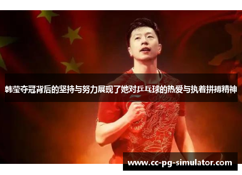 韩莹夺冠背后的坚持与努力展现了她对乒乓球的热爱与执着拼搏精神