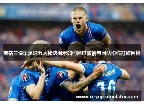 英格兰快乐足球五大秘诀揭示如何通过激情与团队协作打破困境