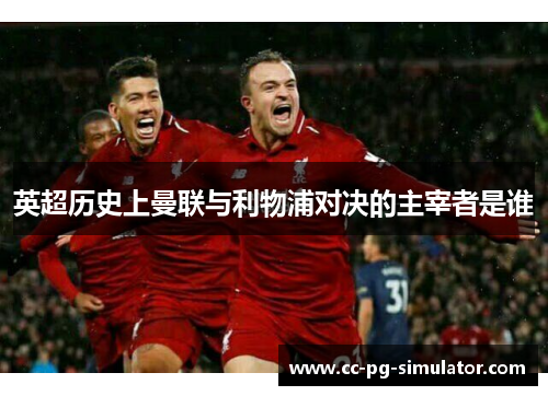 英超历史上曼联与利物浦对决的主宰者是谁