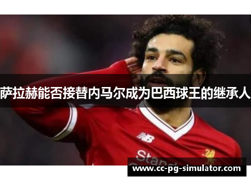 萨拉赫能否接替内马尔成为巴西球王的继承人