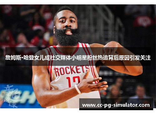 詹姆斯·哈登女儿成社交媒体小明星粉丝热追背后原因引发关注