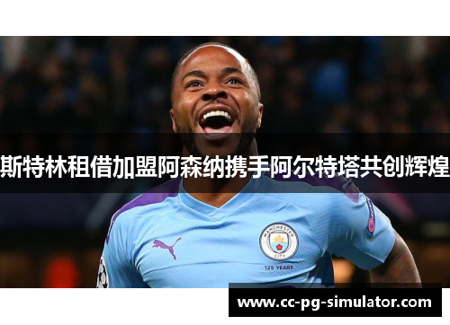 斯特林租借加盟阿森纳携手阿尔特塔共创辉煌