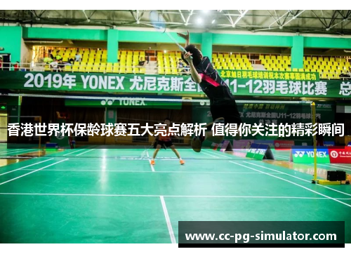 香港世界杯保龄球赛五大亮点解析 值得你关注的精彩瞬间