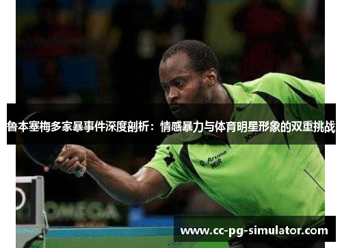 鲁本塞梅多家暴事件深度剖析：情感暴力与体育明星形象的双重挑战