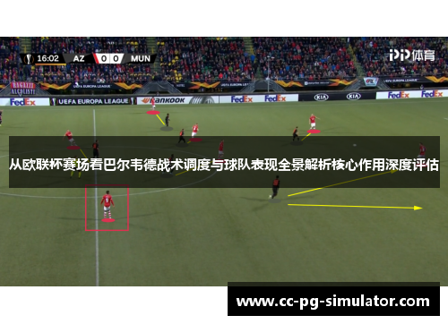 从欧联杯赛场看巴尔韦德战术调度与球队表现全景解析核心作用深度评估